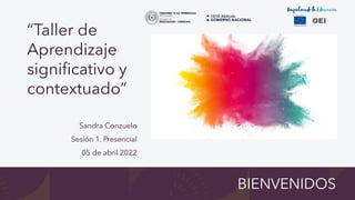 “Taller de
Aprendizaje
significativo y
contextuado”
Sandra Conzuelo
Sesión 1. Presencial
05 de abril 2022
BIENVENIDOS
 