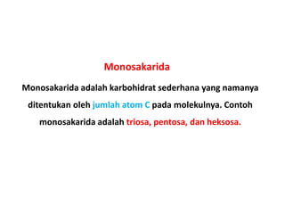 Monosakarida adalah karbohidrat sederhana yang namanya
ditentukan oleh jumlah atom C pada molekulnya. Contoh
monosakarida adalah triosa, pentosa, dan heksosa.
Monosakarida
 