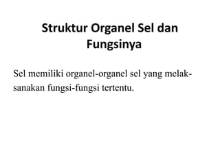 Struktur Organel Sel dan
Fungsinya
Sel memiliki organel-organel sel yang melak-
sanakan fungsi-fungsi tertentu.
 