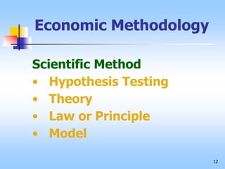 12
Economic Methodology
Scientific Method
• Hypothesis Testing
• Theory
• Law or Principle
• Model
 