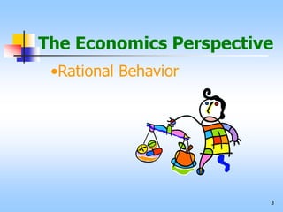 3
The Economics Perspective
•Rational Behavior
 