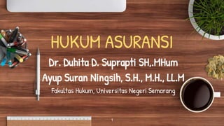 HUKUM ASURANSI
Dr. Duhita D. Suprapti SH,.MHum
Ayup Suran Ningsih, S.H., M.H., LL.M
Fakultas Hukum, Universitas Negeri Semarang
1
 