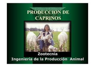 PRODUCCION DE
CAPRINOS
Zootecnia
Zootecnia
Ingenier
Ingenierí
ía de la Producci
a de la Producció
ón Animal
n Animal
 