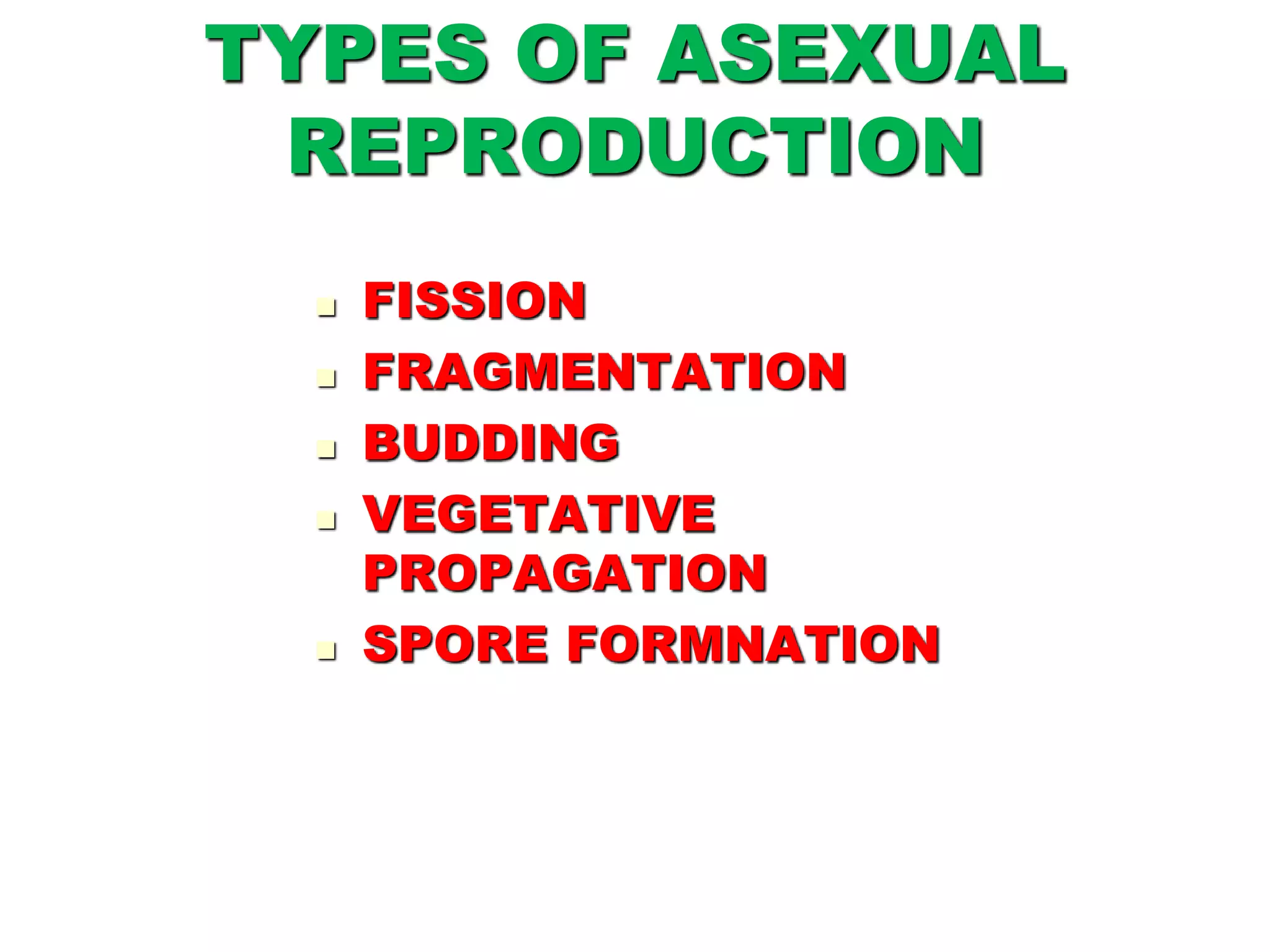 TYPES OF ASEXUAL
REPRODUCTION
 FISSION
 FRAGMENTATION
 BUDDING
 VEGETATIVE
PROPAGATION
 SPORE FORMNATION
 