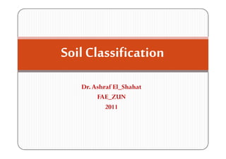 SoilClassification
SoilClassification
Dr.Ashraf El_Shahat
Dr.Ashraf El_Shahat
FAE_ZUN
FAE_ZUN
2011
2011
 