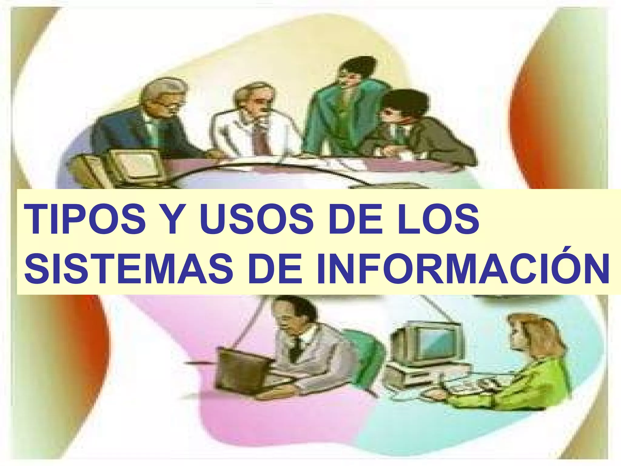 TIPOS Y USOS DE LOS
SISTEMAS DE INFORMACIÓN
 