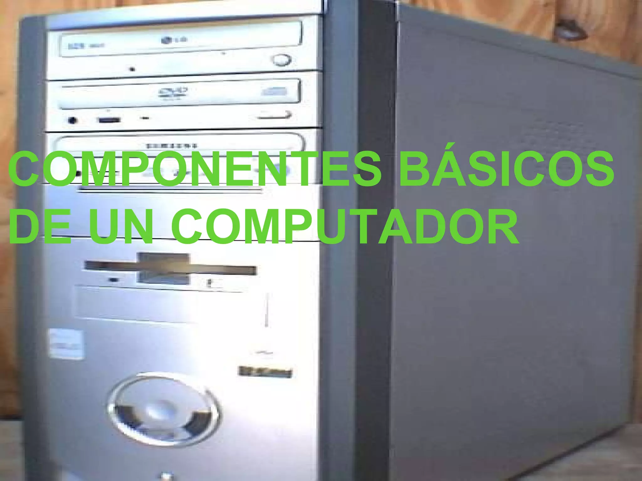 COMPONENTES BÁSICOS
DE UN COMPUTADOR
 
