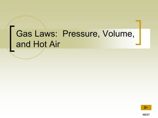 Gas Laws: Pressure, Volume,
and Hot Air
NEXT
 