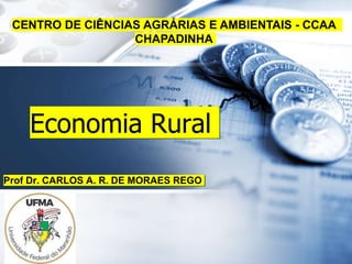 Economia Rural
Prof Dr. CARLOS A. R. DE MORAES REGO
CENTRO DE CIÊNCIAS AGRÁRIAS E AMBIENTAIS - CCAA
CHAPADINHA
 