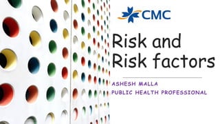 Risk and
Risk factors
ASHESH MALLA
PUBLIC HEALTH PROFESSIONAL
9/13/2022
ASHESH MALLA, CMC 1
 