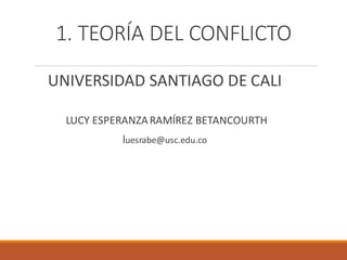 1. TEORÍA DEL CONFLICTO
UNIVERSIDAD SANTIAGO DE CALI
LUCY ESPERANZARAMÍREZ BETANCOURTH
luesrabe@usc.edu.co
 