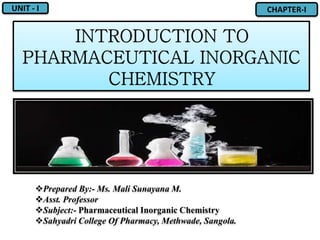 UNIT - I CHAPTER-I
Prepared By:- Ms. Mali Sunayana M.
Asst. Professor
Subject:- Pharmaceutical Inorganic Chemistry
Sahyadri College Of Pharmacy, Methwade, Sangola.
 