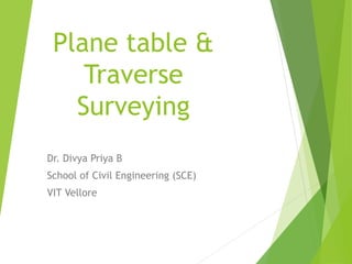 Plane table &
Traverse
Surveying
Dr. Divya Priya B
School of Civil Engineering (SCE)
VIT Vellore
 