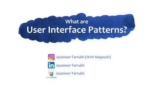 What are
User Interface Patterns?
Jazanoor Farrukh (HnH Naqoosh)
Jazanoor Farrukh
Jazanoor Farrukh
 