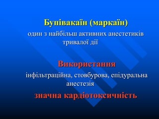 Бупівакаїн (маркаїн)
один з найбільш активних анестетиків
тривалої дії
Використання
інфільтраційна, стовбурова, епідуральна
анестезія
значна кардіотоксичність
 