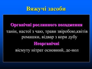 Вяжучі засоби
Органічні рослинного походження
танін, настої з чаю, трави звіробою,квітів
ромашки, відвар з кори дубу
Неорганічні
вісмуту нітрат основний, де-нол
 