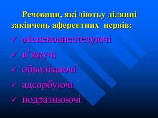 Речовини, які діютьу ділянці
закінчень аферентних нервів:
 місцевоанестезуючі
 в’яжучі
 обволікаючі
 адсорбуючі
 подразнюючі
 