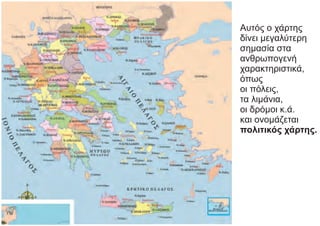 Αυτός ο χάρτης
δίνει μεγαλύτερη
σημασία στα
ανθρωπογενή
χαρακτηριστικά,
όπως
οι πόλεις,
τα λιμάνια,
οι δρόμοι κ.ά.
και ονομάζεται
πολιτικός χάρτης.
 
