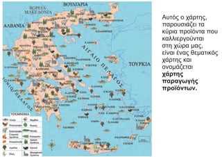 Αυτός ο χάρτης,
παρουσιάζει τα
κύρια προϊόντα που
καλλιεργούνται
στη χώρα μας,
είναι ένας θεματικός
χάρτης και
ονομάζεται
χάρτης
παραγωγής
προϊόντων.
 