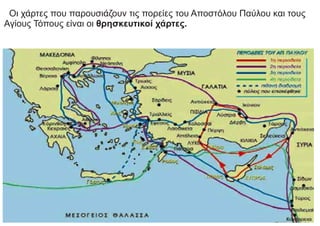 Οι χάρτες που παρουσιάζουν τις πορείες του Αποστόλου Παύλου και τους
Αγίους Τόπους είναι οι θρησκευτικοί χάρτες.
 
