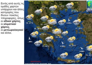Εκτός από αυτές τις
ομάδες χαρτών
υπάρχουν και άλλες
κατηγορίες που
δίνουν ποικίλες
πληροφορίες, όπως
οι οδικοί χάρτες,
οι κλιματικοί
χάρτες,
οι μετεωρολογικοί
και άλλοι.
 