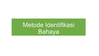 Metode Identifikasi
Bahaya
 