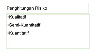 Penghitungan Risiko
•Kualitatif
•Semi-Kuantitatif
•Kuantitatif
 