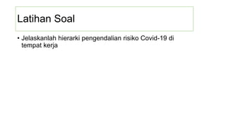 Latihan Soal
• Jelaskanlah hierarki pengendalian risiko Covid-19 di
tempat kerja
 