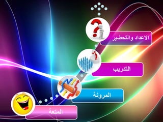 ‫المتعة‬
‫المرونة‬
‫التدريب‬
‫والتحضي‬ ‫االعداد‬
‫ر‬
 