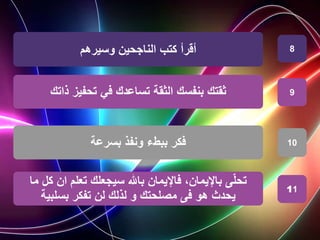 ‫وسيرهم‬ ‫الناجحين‬ ‫كتب‬ ‫أقرأ‬
‫بنفسك‬ ‫ثقتك‬
‫الثقة‬
‫ذاتك‬ ‫تحفيز‬ ‫في‬ ‫تساعدك‬
‫بسرعة‬ ‫ونفذ‬ ‫ببطء‬ ‫فكر‬
8
9
10
‫ك‬ ‫ان‬ ‫تعلم‬ ‫سيجعلك‬ ‫باهلل‬ ‫فاإليمان‬ ،‫باإليمان‬ ‫ى‬ّ‫ل‬‫تح‬
‫ما‬ ‫ل‬
‫بسلبية‬ ‫تفكر‬ ‫لن‬ ‫لذلك‬ ‫و‬ ‫مصلحتك‬ ‫فى‬ ‫هو‬ ‫يحدث‬
11
 
