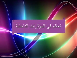 ‫المؤثرات‬ ‫في‬ ‫تحكم‬
‫الداخل‬
‫ية‬
 