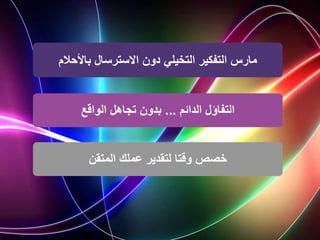 ‫باألحالم‬ ‫االسترسال‬ ‫دون‬ ‫التخيلي‬ ‫التفكير‬ ‫مارس‬
‫الدائم‬ ‫التفاؤل‬
...
‫الواقع‬ ‫تجاهل‬ ‫بدون‬
‫عملك‬ ‫لتقدير‬ ‫وقتا‬ ‫خصص‬
‫المتقن‬
 