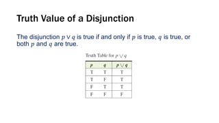 Truth Value of a Disjunction
The disjunction 𝑝 ∨ 𝑞 is true if and only if 𝑝 is true, 𝑞 is true, or
both 𝑝 and 𝑞 are true.
 