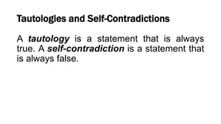 Tautologies and Self-Contradictions
A tautology is a statement that is always
true. A self-contradiction is a statement that
is always false.
 