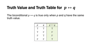 Truth Value and Truth Table for 𝒑 ↔ 𝒒
The biconditional 𝑝 ↔ 𝑞 is true only when p and q have the same
truth value.
 