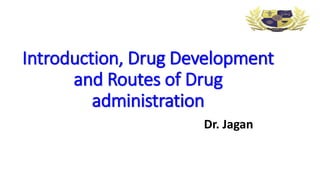 Introduction, Drug Development
and Routes of Drug
administration
Dr. Jagan
 