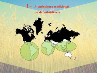1- A agricultura tradicional
ou de Subsistência
 