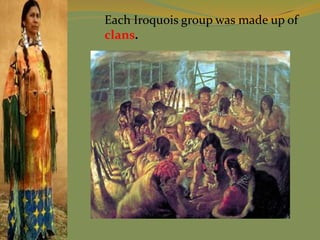 Each Iroquois group was made up of
clans.
 