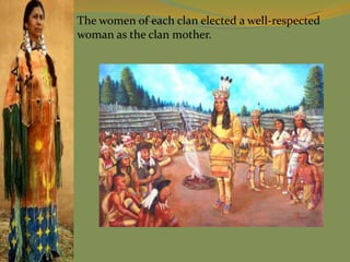 The women of each clan elected a well-respected
woman as the clan mother.
 
