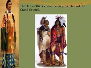 The clan mothers, chose the male members of the
Grand Council.
 