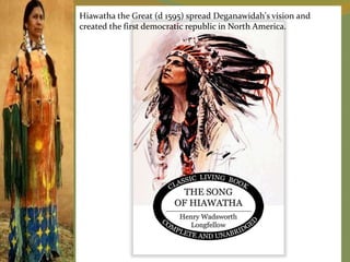 Hiawatha the Great (d 1595) spread Deganawidah's vision and
created the first democratic republic in North America.
 