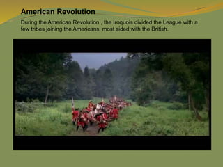American Revolution
During the American Revolution , the Iroquois divided the League with a
few tribes joining the Americans, most sided with the British.
 