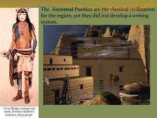 The Ancestral Pueblos are the classical civilization
for the region, yet they did not develop a writing
system.
 