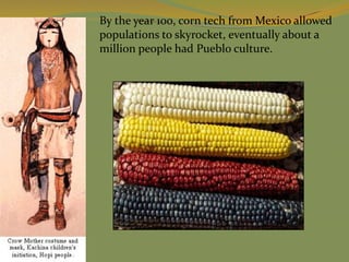 By the year 100, corn tech from Mexico allowed
populations to skyrocket, eventually about a
million people had Pueblo culture.
 
