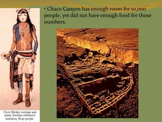 • Chaco Canyon has enough room for 10,000
people, yet did not have enough food for those
numbers.
 