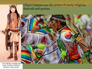 Chaco Canyon was the center of yearly religious
festivals and parties.
 