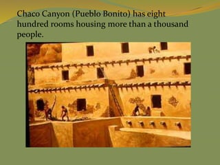 Chaco Canyon (Pueblo Bonito) has eight
hundred rooms housing more than a thousand
people.
 