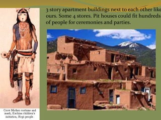 3 story apartment buildings next to each other like
ours. Some 4 stores. Pit houses could fit hundreds
of people for ceremonies and parties.
 