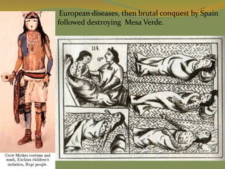 European diseases, then brutal conquest by Spain
followed destroying Mesa Verde.
 