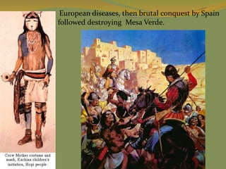 European diseases, then brutal conquest by Spain
followed destroying Mesa Verde.
 
